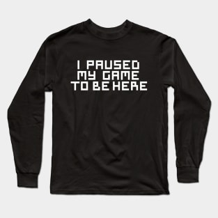 I Paused My Game To Be Here Long Sleeve T-Shirt